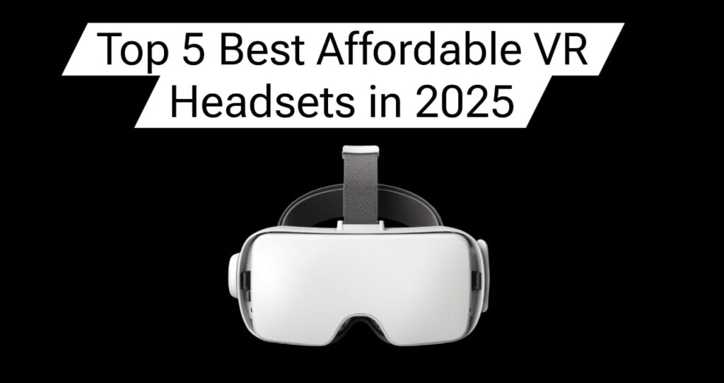 Top 5 Best Affordable VR Headsets in 2025